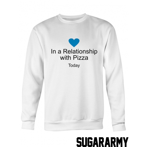 In a Relationship with pizza TODAY sweatshirt